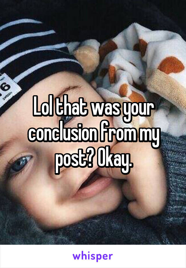 Lol that was your conclusion from my post? Okay.