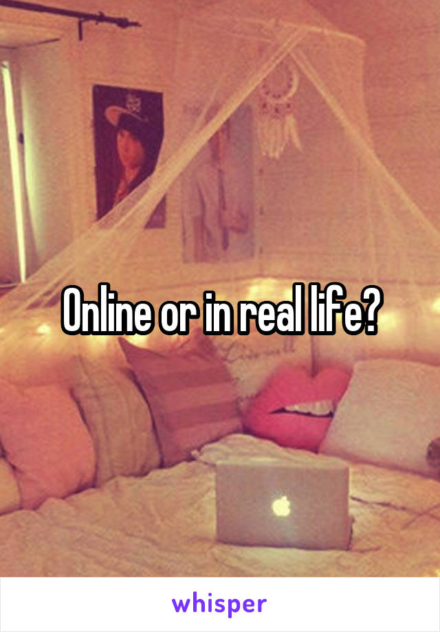 Online or in real life?