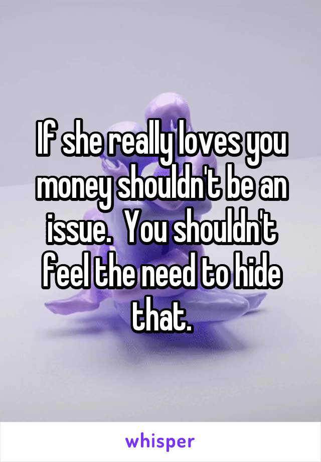If she really loves you money shouldn't be an issue.  You shouldn't feel the need to hide that.