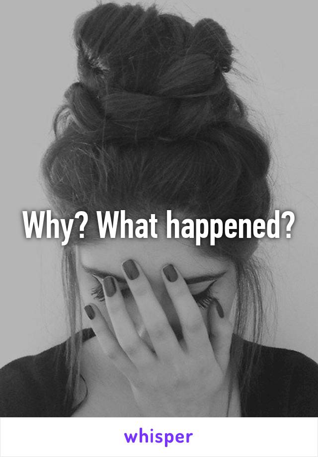 Why? What happened?