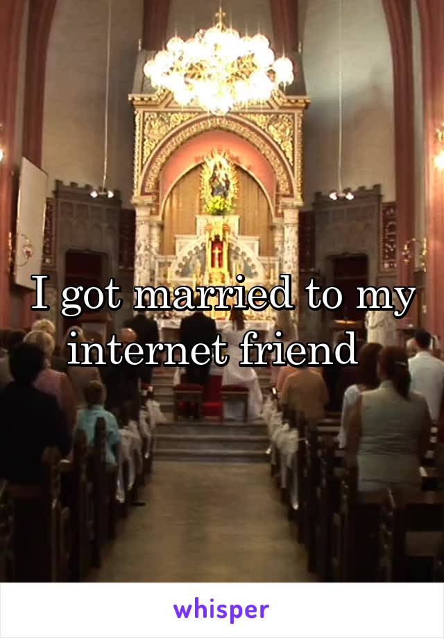 I got married to my internet friend  