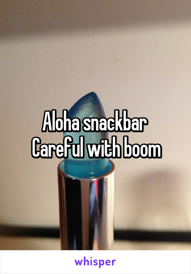 Aloha snackbar 
Careful with boom