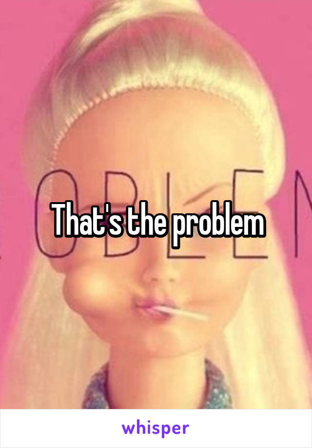 That's the problem