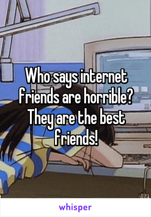 Who says internet friends are horrible? They are the best friends!