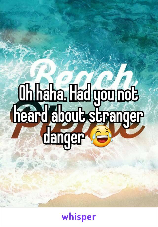 Oh haha. Had you not heard about stranger danger 😂