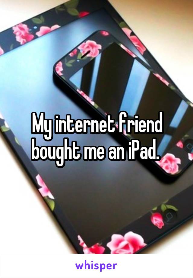 My internet friend bought me an iPad. 