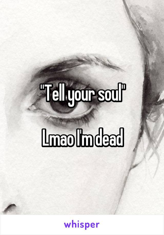 "Tell your soul"

Lmao I'm dead