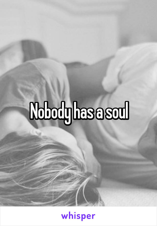 Nobody has a soul