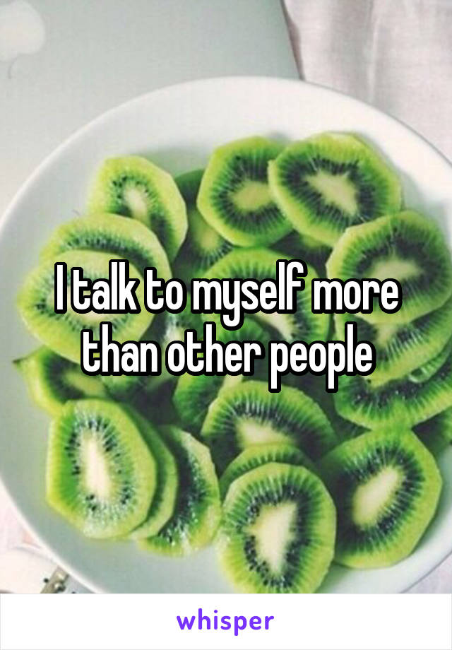 I talk to myself more than other people