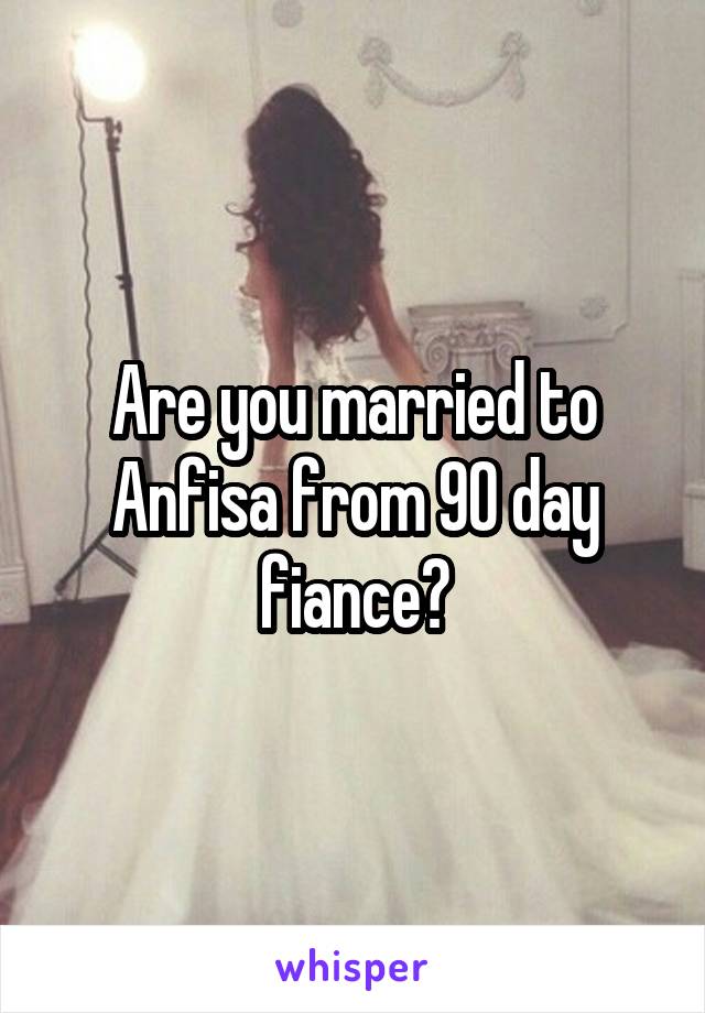 Are you married to Anfisa from 90 day fiance?