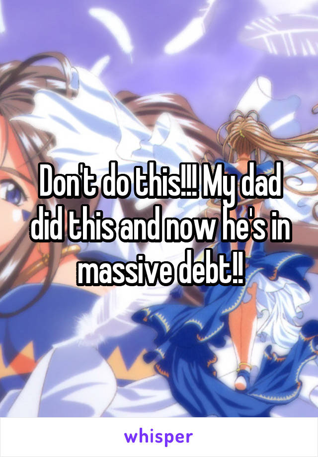 Don't do this!!! My dad did this and now he's in massive debt!!