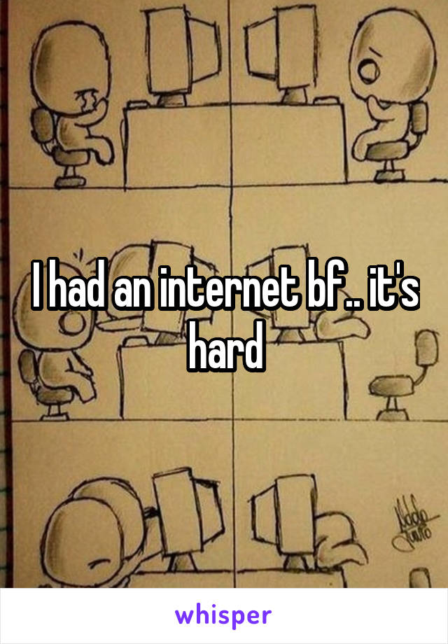 I had an internet bf.. it's hard