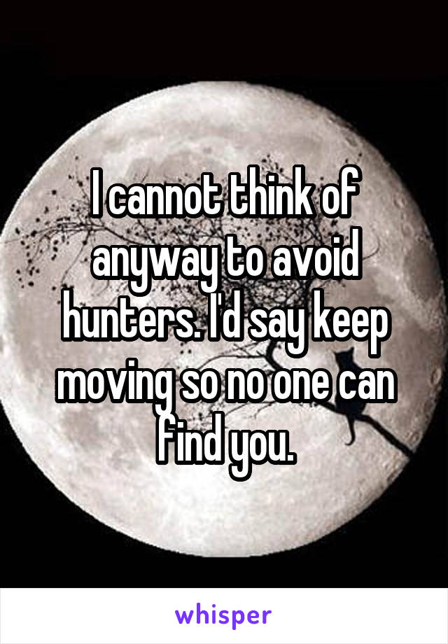 I cannot think of anyway to avoid hunters. I'd say keep moving so no one can find you.