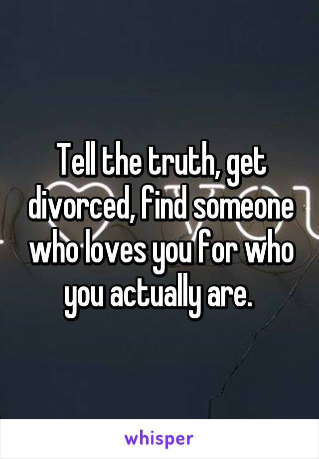 Tell the truth, get divorced, find someone who loves you for who you actually are. 