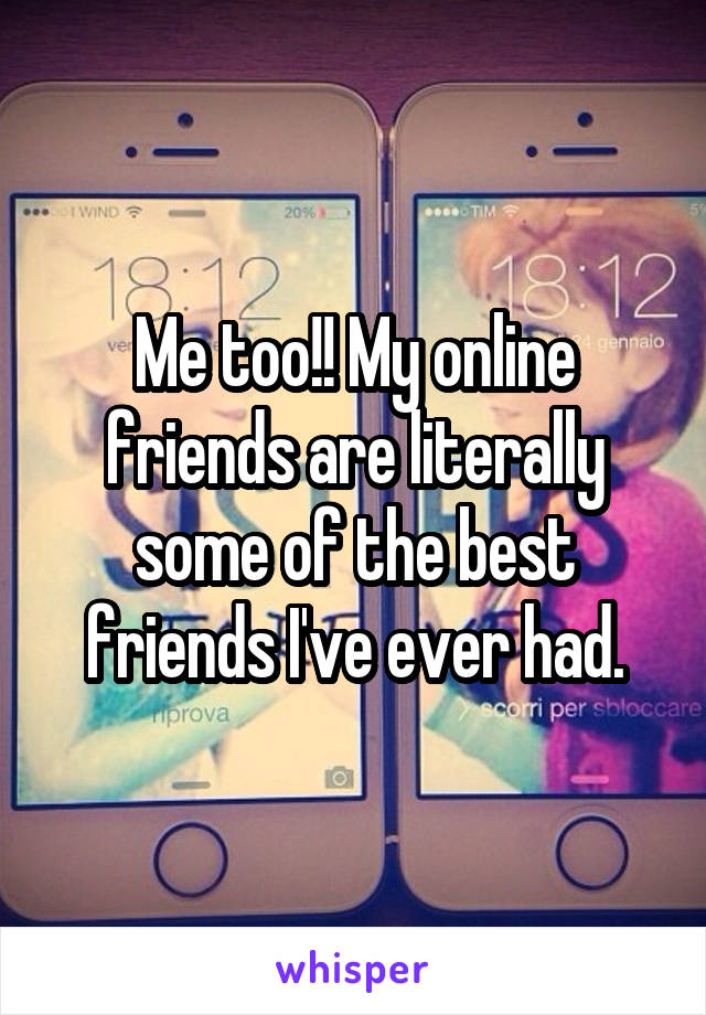 Me too!! My online friends are literally some of the best friends I've ever had.