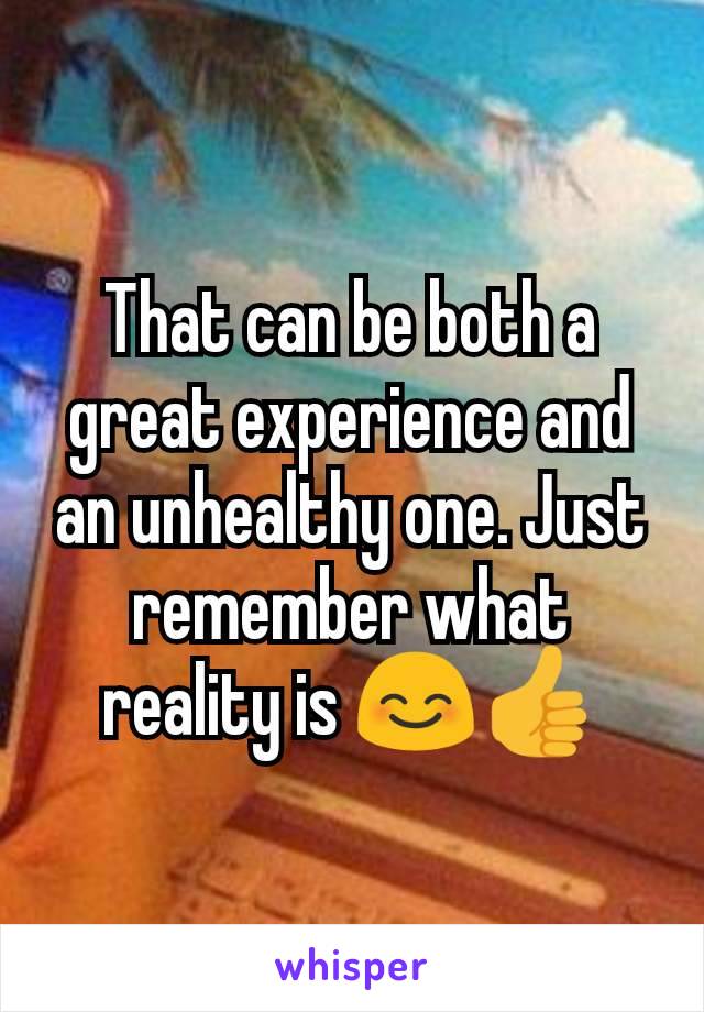 That can be both a great experience and an unhealthy one. Just remember what reality is 😊👍