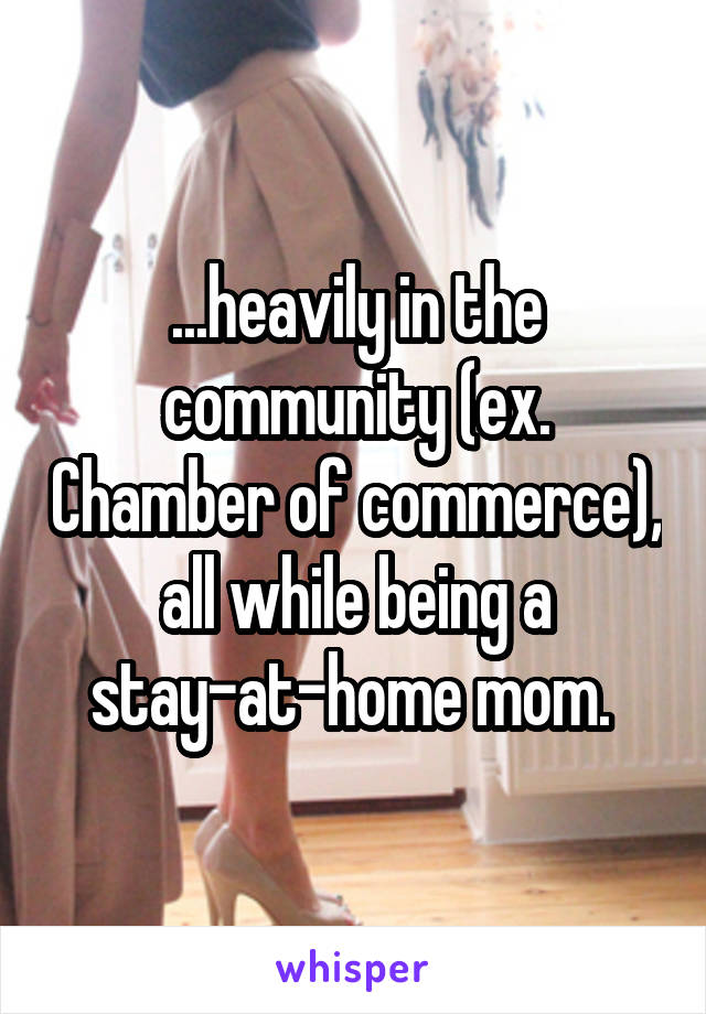 ...heavily in the community (ex. Chamber of commerce), all while being a stay-at-home mom. 