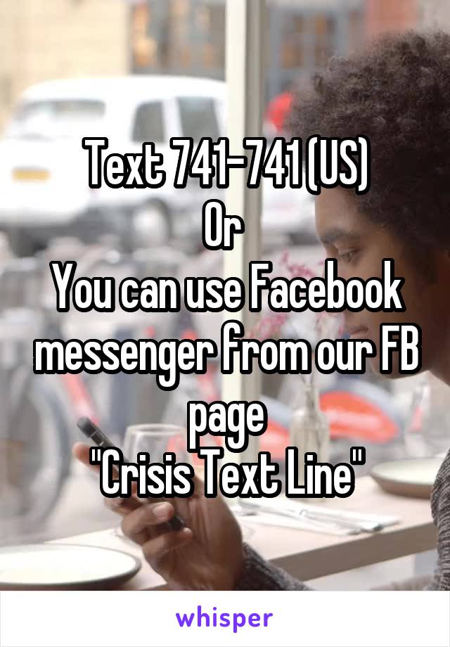 Text 741-741 (US)
Or 
You can use Facebook messenger from our FB page
"Crisis Text Line"