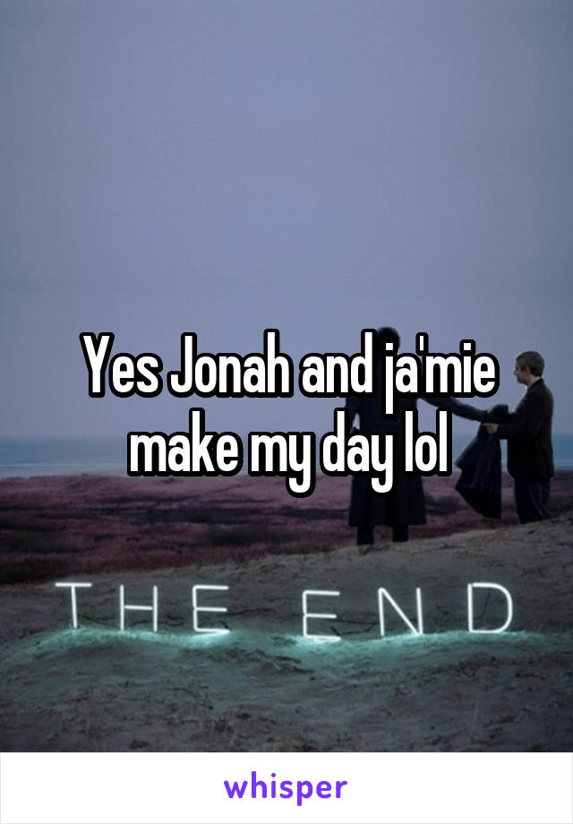 Yes Jonah and ja'mie make my day lol