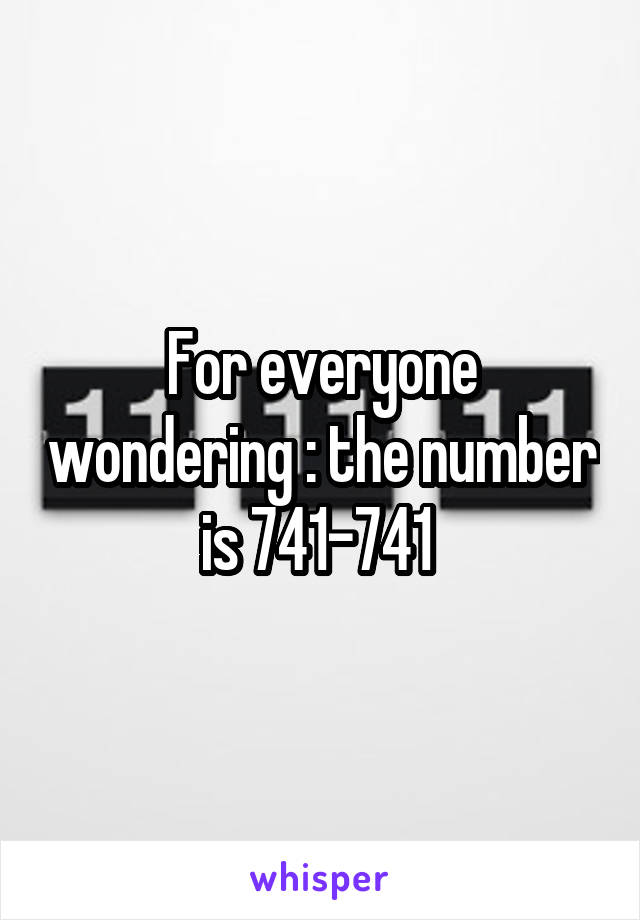 For everyone wondering : the number is 741-741 