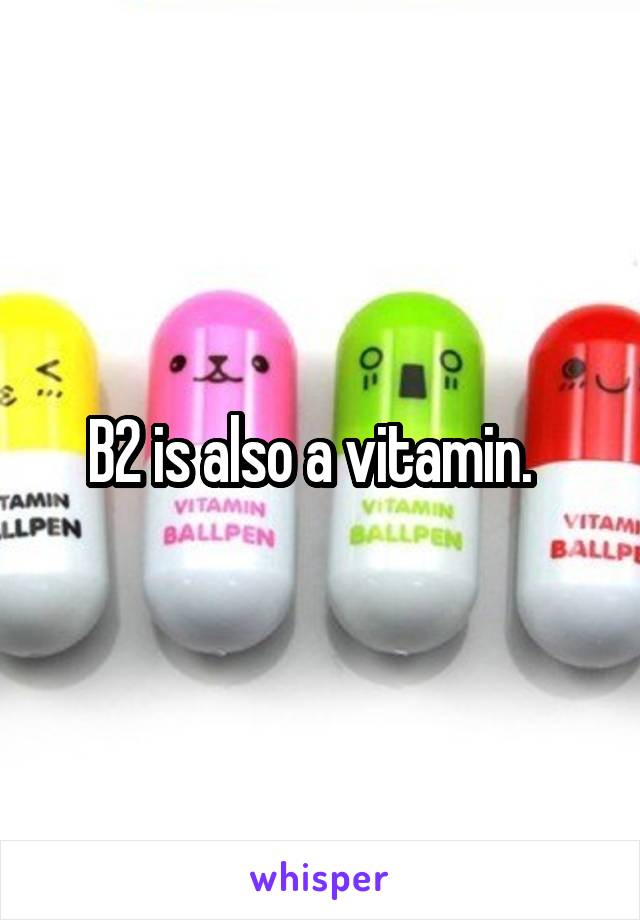 B2 is also a vitamin.  