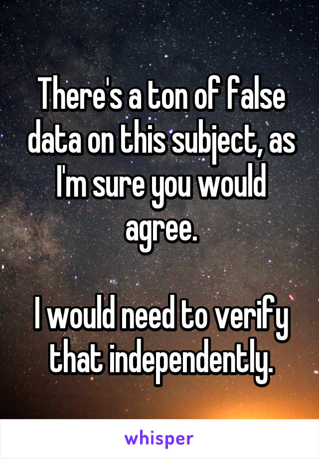 There's a ton of false data on this subject, as I'm sure you would agree.

I would need to verify that independently.