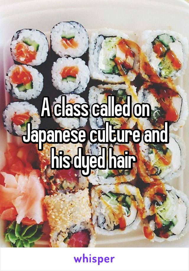 A class called on Japanese culture and his dyed hair 