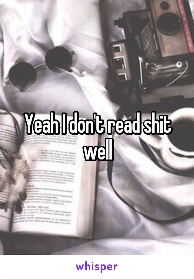 Yeah I don't read shit well