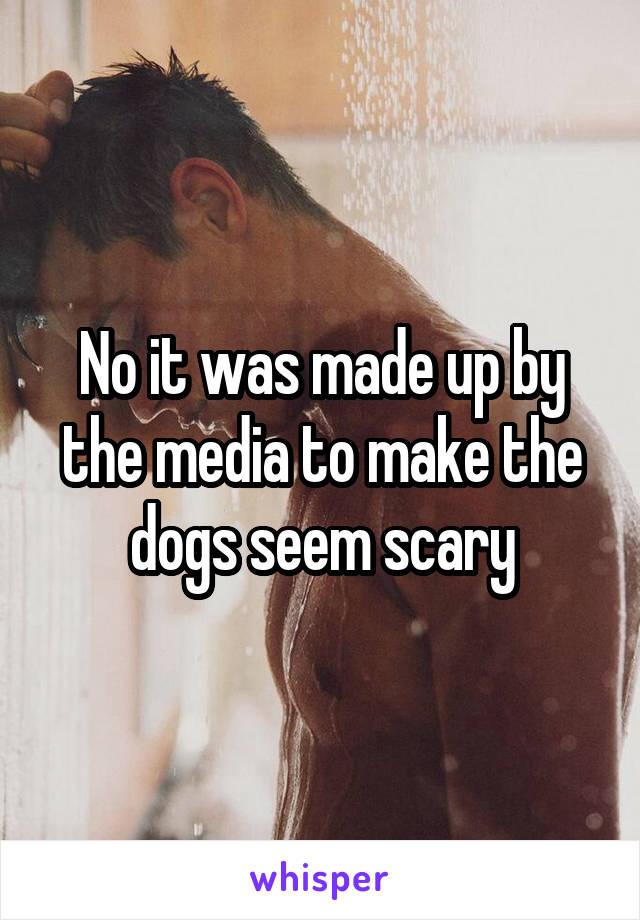 No it was made up by the media to make the dogs seem scary