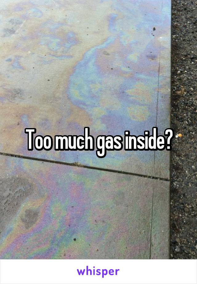 Too much gas inside?