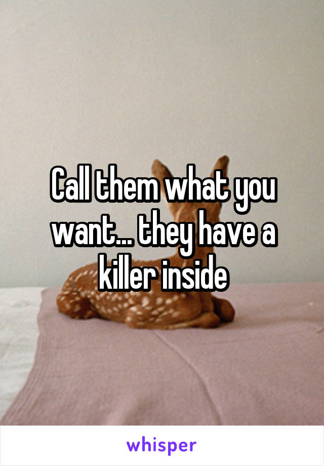 Call them what you want... they have a killer inside