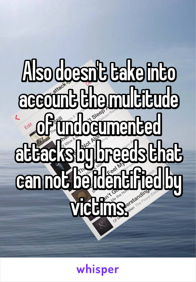 Also doesn't take into account the multitude of undocumented attacks by breeds that can not be identified by victims.