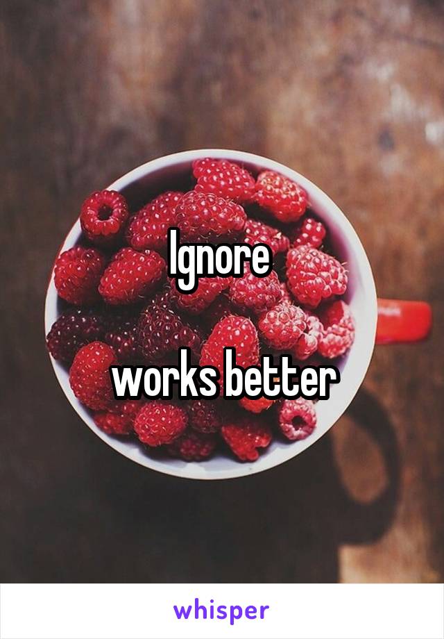 Ignore 

works better