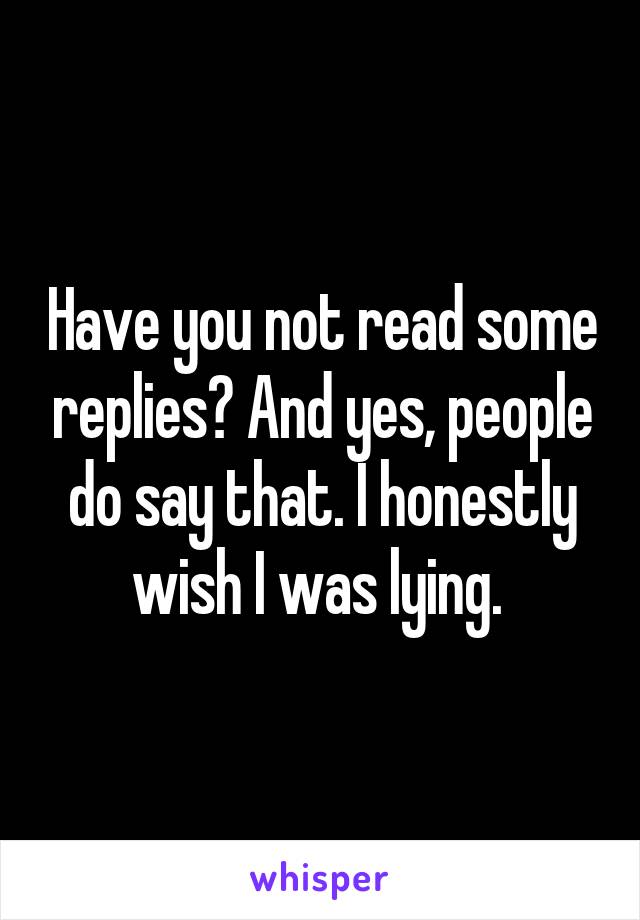 Have you not read some replies? And yes, people do say that. I honestly wish I was lying. 