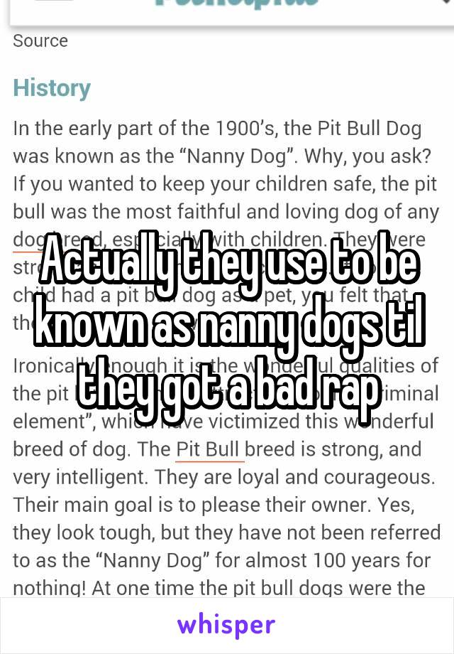 Actually they use to be known as nanny dogs til they got a bad rap