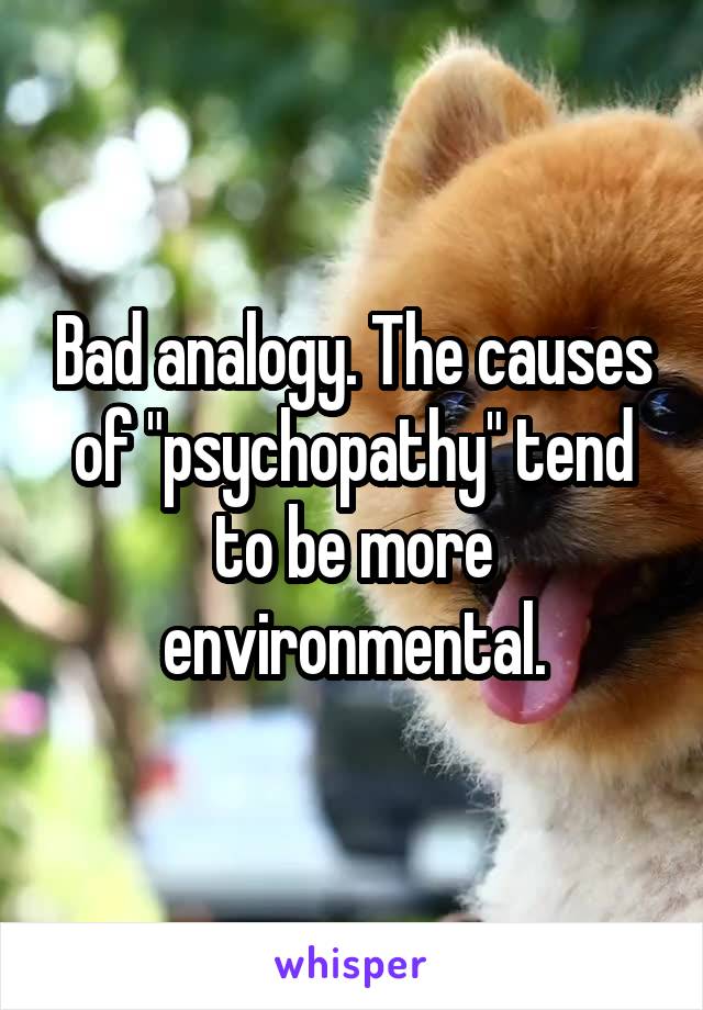 Bad analogy. The causes of "psychopathy" tend to be more environmental.