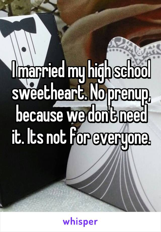 I married my high school sweetheart. No prenup, because we don't need it. Its not for everyone. 