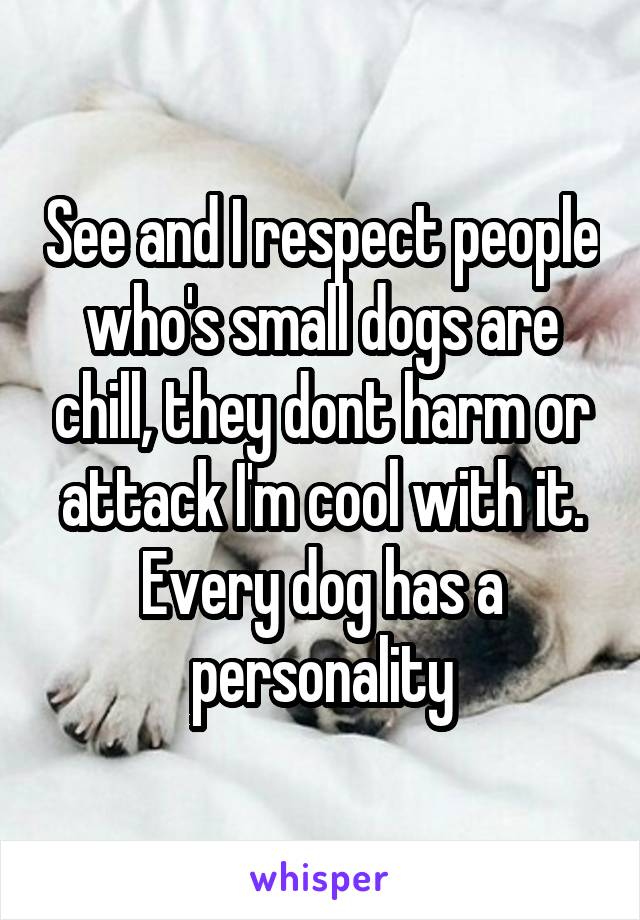 See and I respect people who's small dogs are chill, they dont harm or attack I'm cool with it. Every dog has a personality