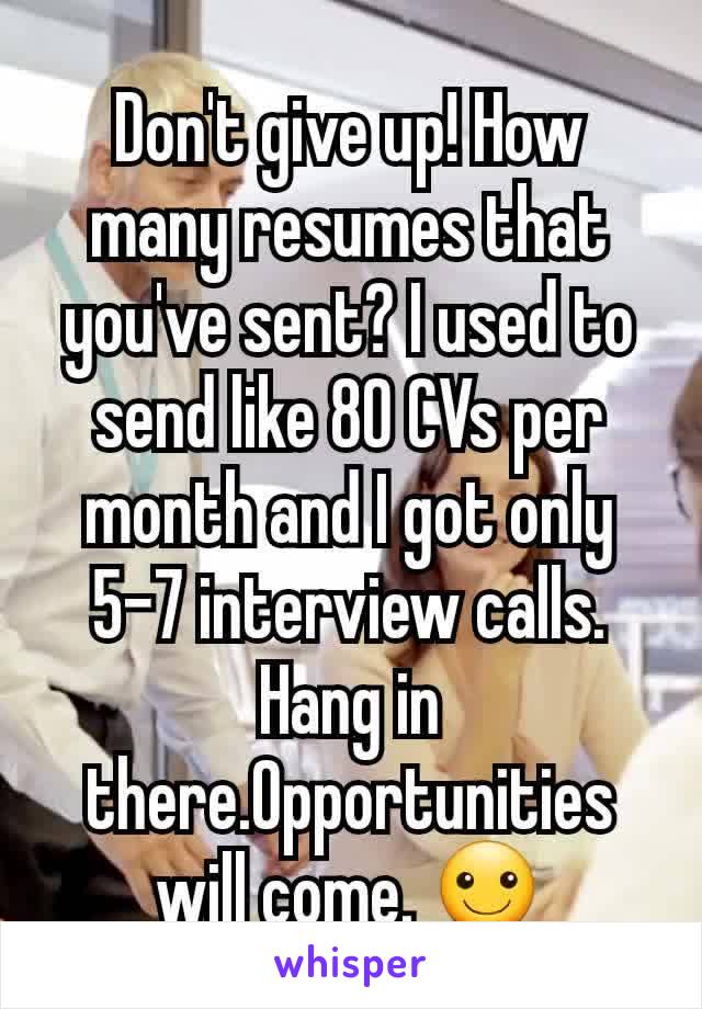 Don't give up! How many resumes that you've sent? I used to send like 80 CVs per month and I got only 5-7 interview calls. Hang in there.Opportunities will come. ☺