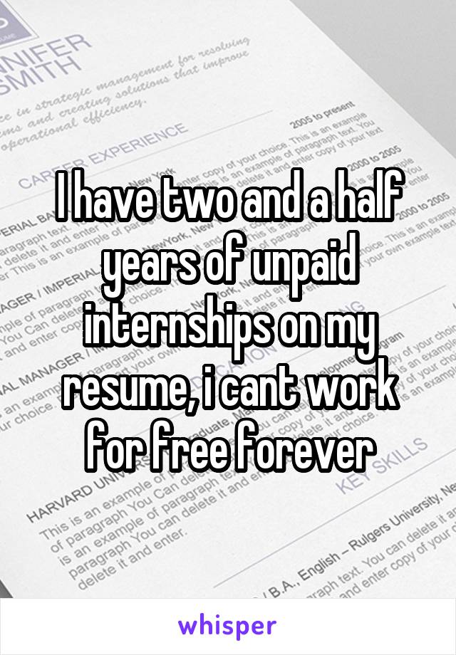 I have two and a half years of unpaid internships on my resume, i cant work for free forever