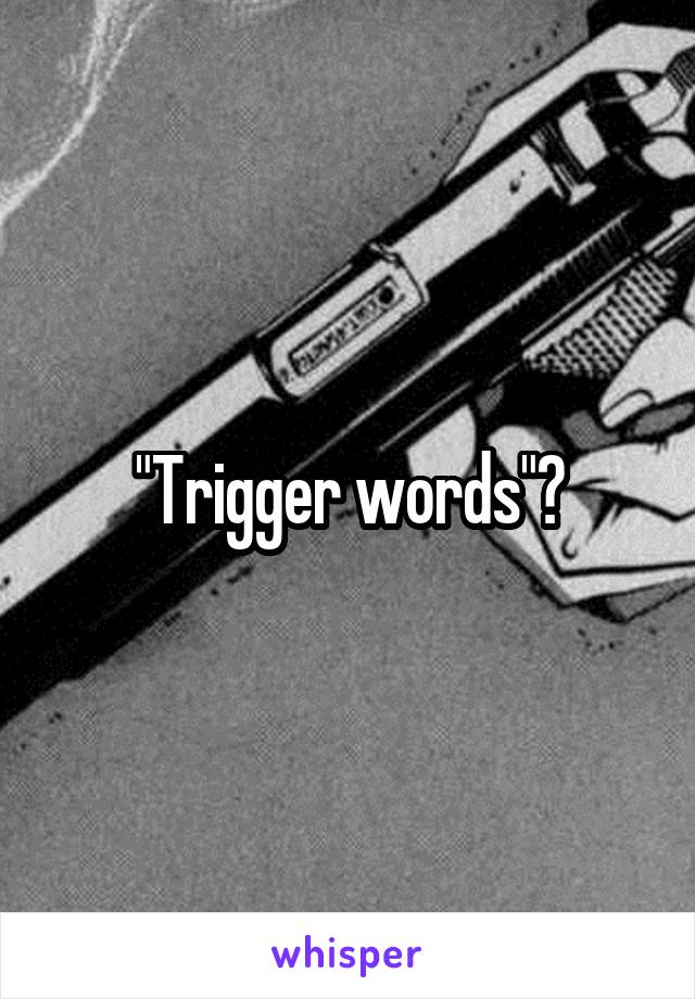 "Trigger words"?