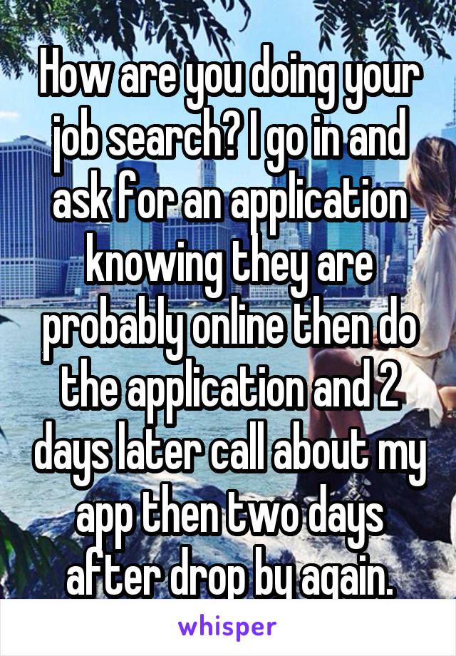 How are you doing your job search? I go in and ask for an application knowing they are probably online then do the application and 2 days later call about my app then two days after drop by again.