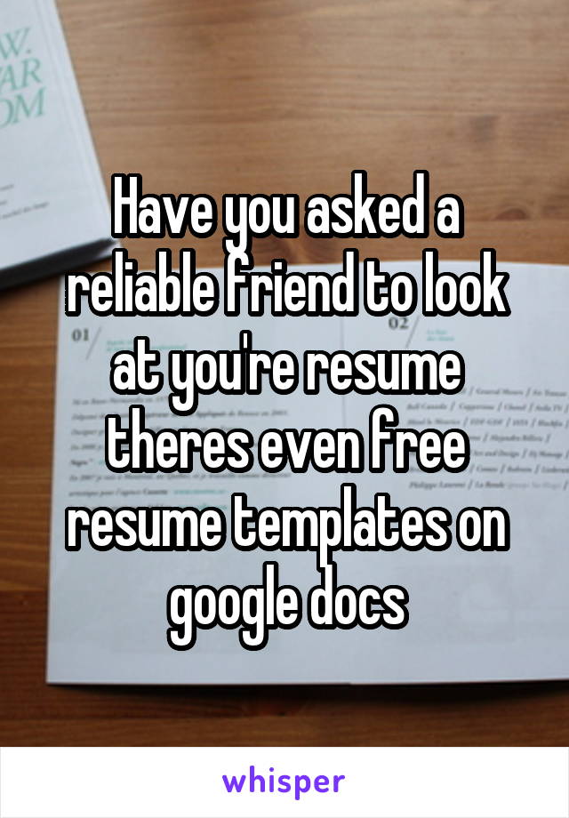 Have you asked a reliable friend to look at you're resume theres even free resume templates on google docs