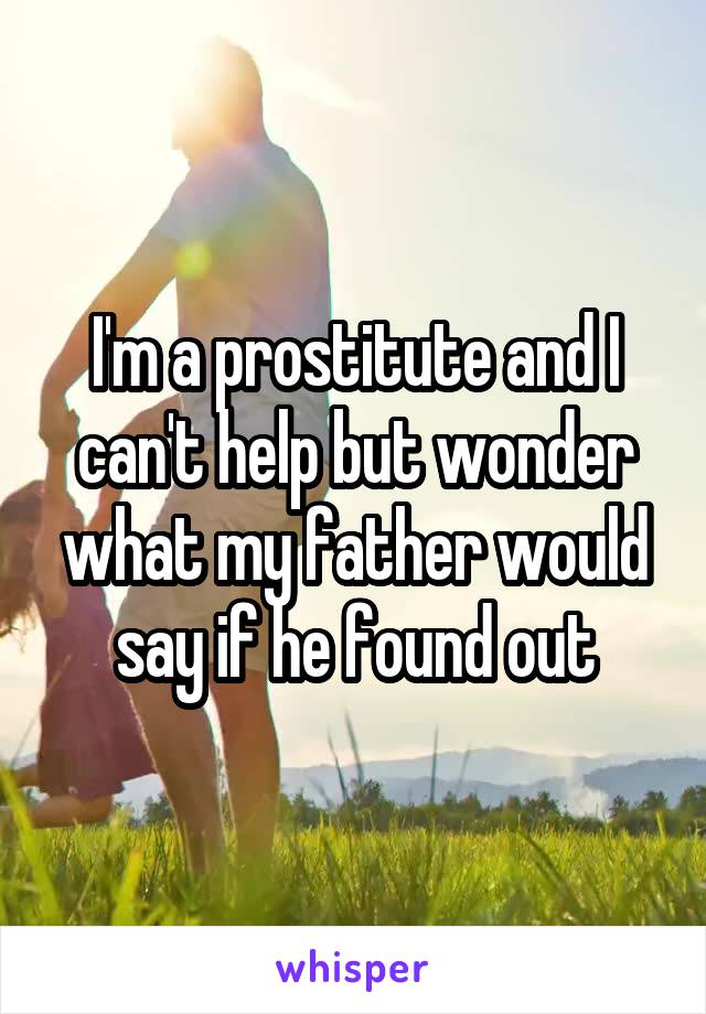 I'm a prostitute and I can't help but wonder what my father would say if he found out