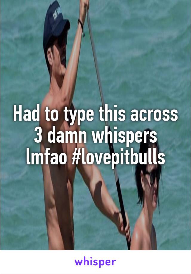 Had to type this across 3 damn whispers lmfao #lovepitbulls