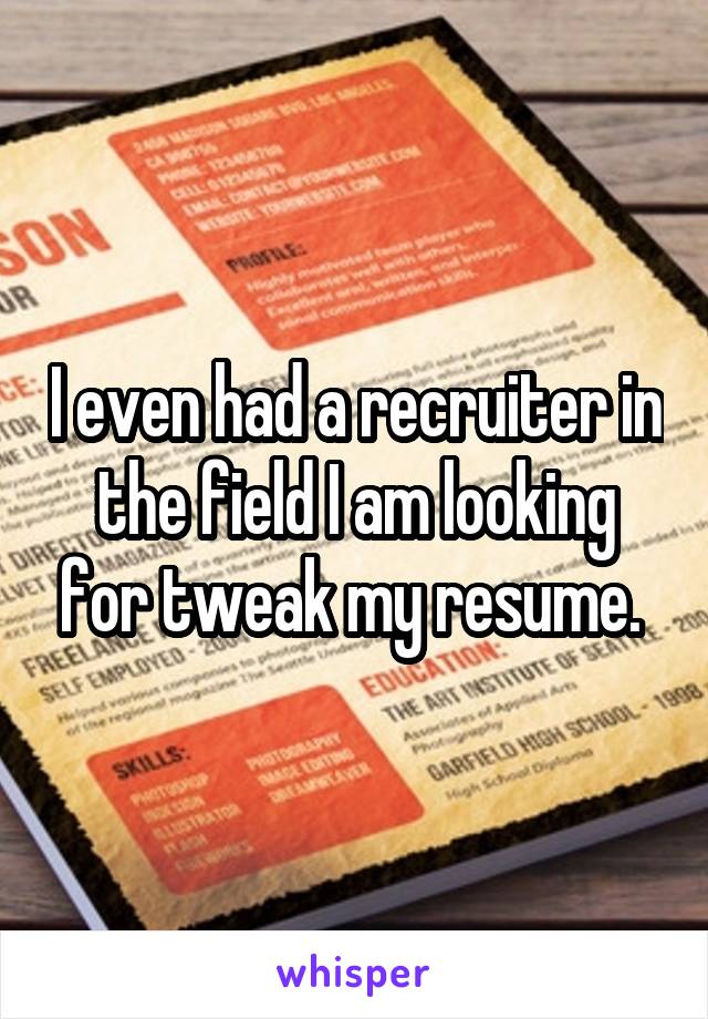 I even had a recruiter in the field I am looking for tweak my resume. 