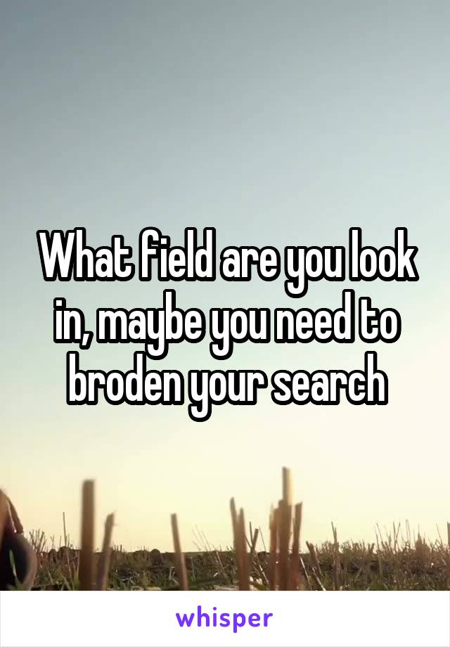 What field are you look in, maybe you need to broden your search