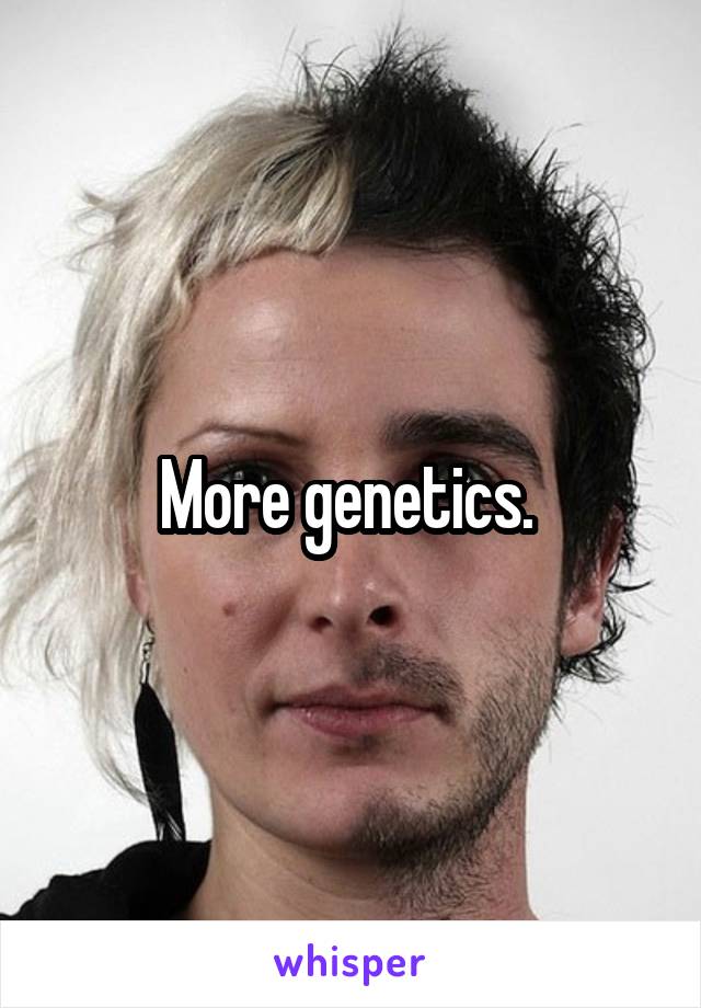 More genetics. 