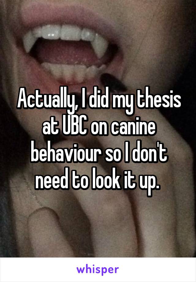 Actually, I did my thesis at UBC on canine behaviour so I don't need to look it up. 