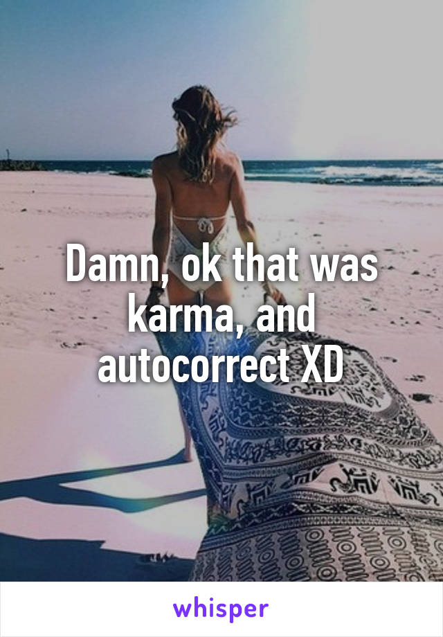 Damn, ok that was karma, and autocorrect XD